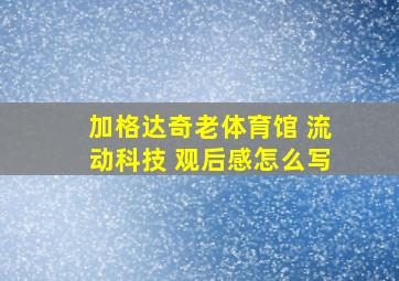 加格达奇老体育馆 流动科技 观后感怎么写